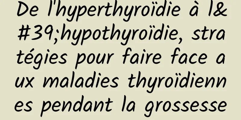 De l'hyperthyroïdie à l'hypothyroïdie, stratégies pour faire face aux maladies thyroïdiennes pendant la grossesse