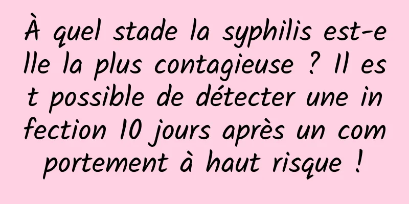 À quel stade la syphilis est-elle la plus contagieuse ? Il est possible de détecter une infection 10 jours après un comportement à haut risque !