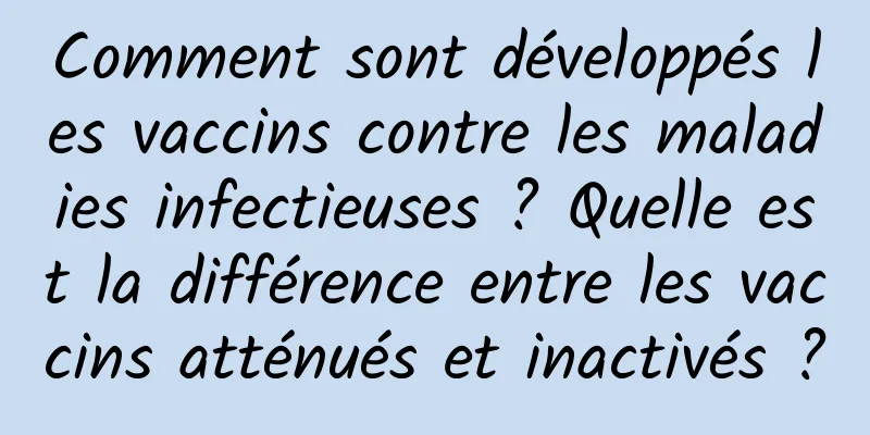 Comment sont développés les vaccins contre les maladies infectieuses ? Quelle est la différence entre les vaccins atténués et inactivés ?