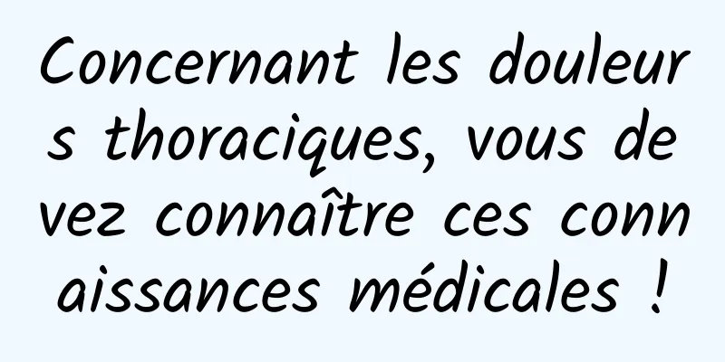 Concernant les douleurs thoraciques, vous devez connaître ces connaissances médicales !