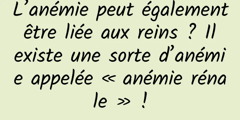 L’anémie peut également être liée aux reins ? Il existe une sorte d’anémie appelée « anémie rénale » !