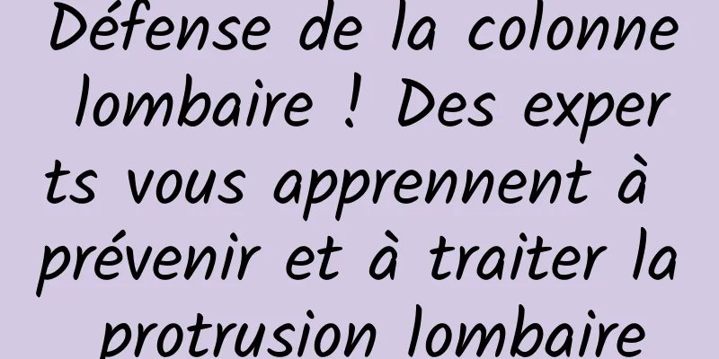 Défense de la colonne lombaire ! Des experts vous apprennent à prévenir et à traiter la protrusion lombaire