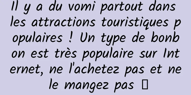 Il y a du vomi partout dans les attractions touristiques populaires ! Un type de bonbon est très populaire sur Internet, ne l'achetez pas et ne le mangez pas →