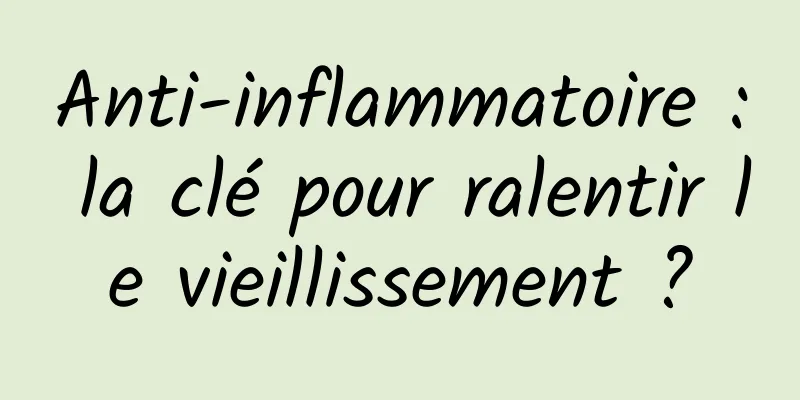 Anti-inflammatoire : la clé pour ralentir le vieillissement ?