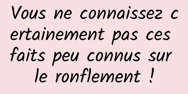 Vous ne connaissez certainement pas ces faits peu connus sur le ronflement !