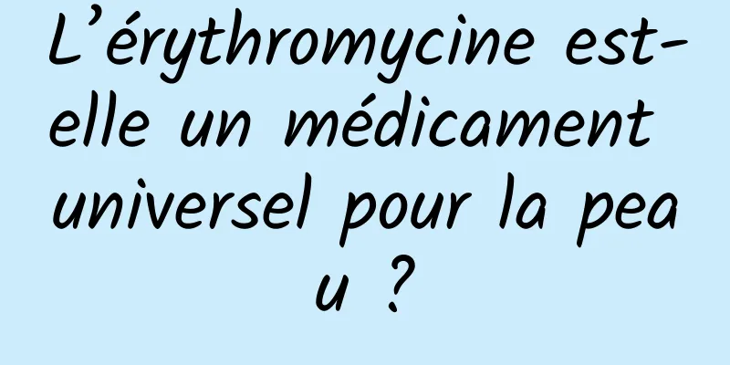 L’érythromycine est-elle un médicament universel pour la peau ?