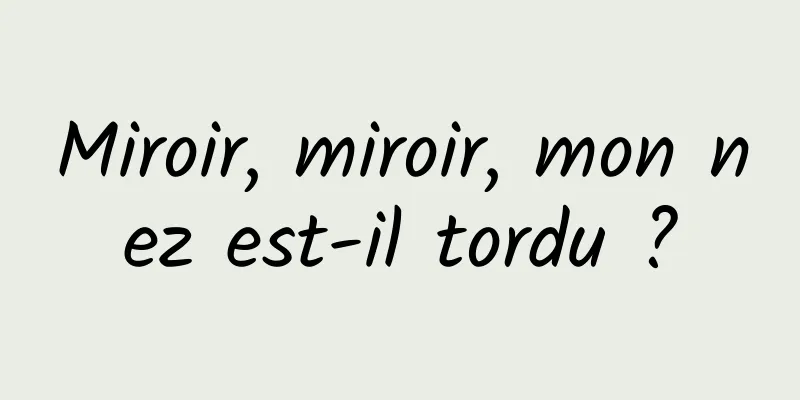 Miroir, miroir, mon nez est-il tordu ?