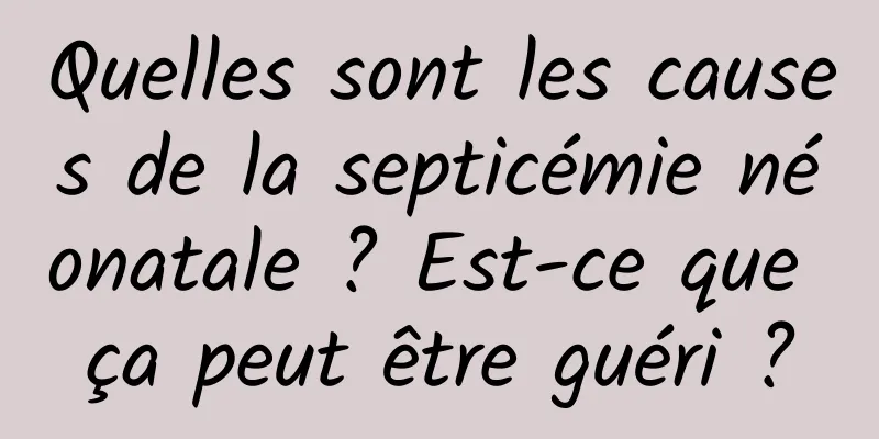Quelles sont les causes de la septicémie néonatale ? Est-ce que ça peut être guéri ?