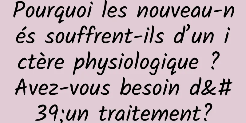 Pourquoi les nouveau-nés souffrent-ils d’un ictère physiologique ? Avez-vous besoin d'un traitement?