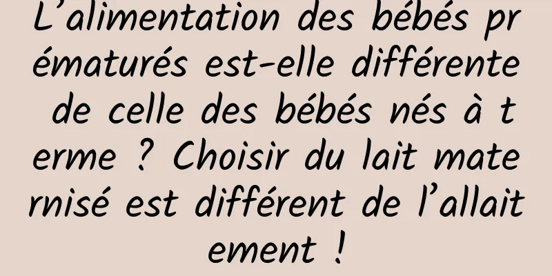 L’alimentation des bébés prématurés est-elle différente de celle des bébés nés à terme ? Choisir du lait maternisé est différent de l’allaitement !