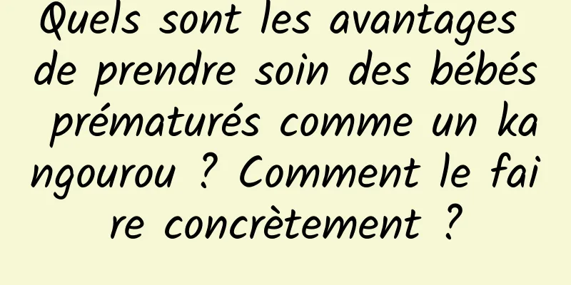 Quels sont les avantages de prendre soin des bébés prématurés comme un kangourou ? Comment le faire concrètement ?