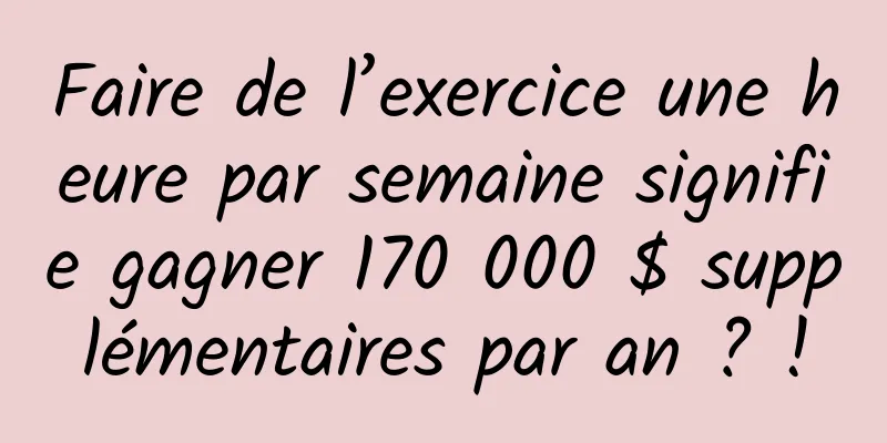 Faire de l’exercice une heure par semaine signifie gagner 170 000 $ supplémentaires par an ? !