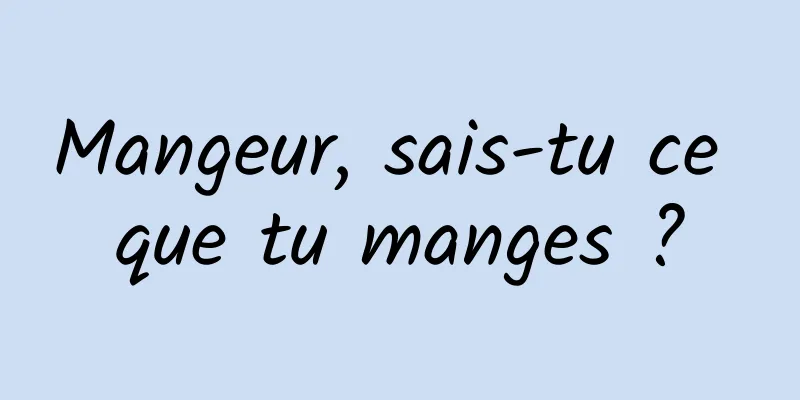 Mangeur, sais-tu ce que tu manges ?