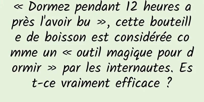 « Dormez pendant 12 heures après l'avoir bu », cette bouteille de boisson est considérée comme un « outil magique pour dormir » par les internautes. Est-ce vraiment efficace ?