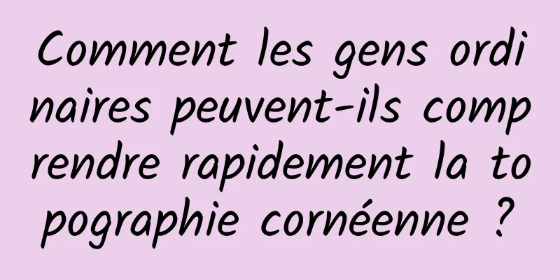 Comment les gens ordinaires peuvent-ils comprendre rapidement la topographie cornéenne ?