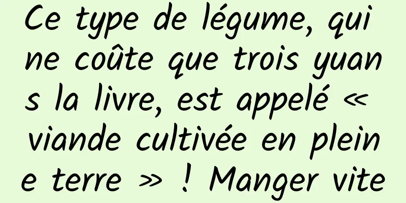 Ce type de légume, qui ne coûte que trois yuans la livre, est appelé « viande cultivée en pleine terre » ! Manger vite
