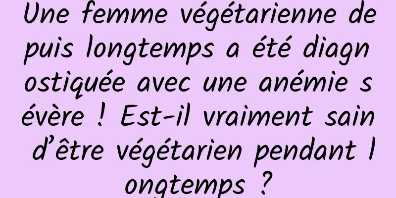 Une femme végétarienne depuis longtemps a été diagnostiquée avec une anémie sévère ! Est-il vraiment sain d’être végétarien pendant longtemps ?