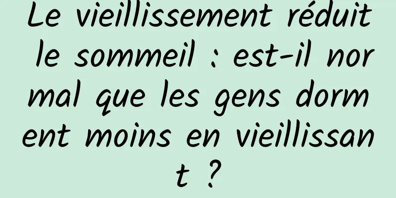 Le vieillissement réduit le sommeil : est-il normal que les gens dorment moins en vieillissant ?