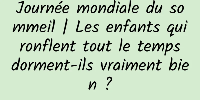 Journée mondiale du sommeil | Les enfants qui ronflent tout le temps dorment-ils vraiment bien ?