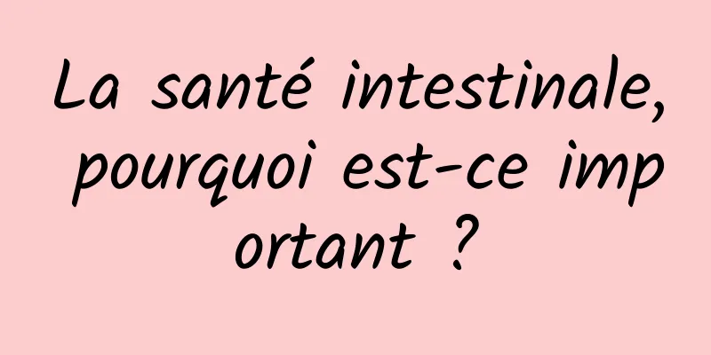 La santé intestinale, pourquoi est-ce important ?