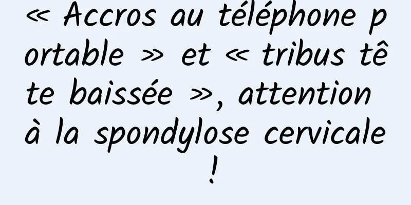 « Accros au téléphone portable » et « tribus tête baissée », attention à la spondylose cervicale !