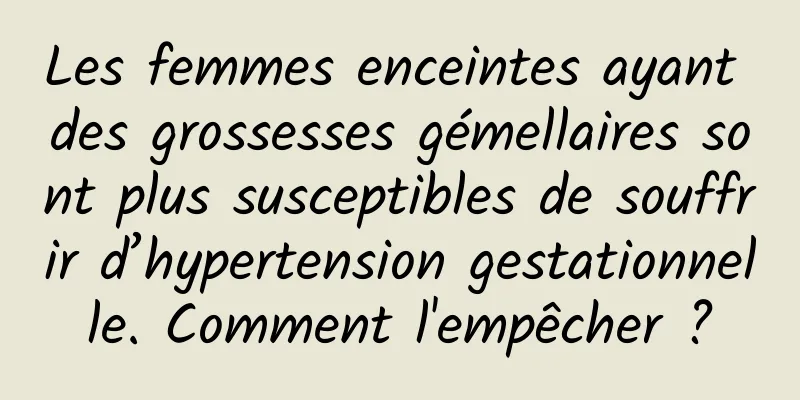 Les femmes enceintes ayant des grossesses gémellaires sont plus susceptibles de souffrir d’hypertension gestationnelle. Comment l'empêcher ?