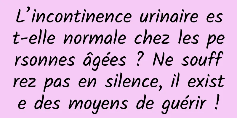 L’incontinence urinaire est-elle normale chez les personnes âgées ? Ne souffrez pas en silence, il existe des moyens de guérir !