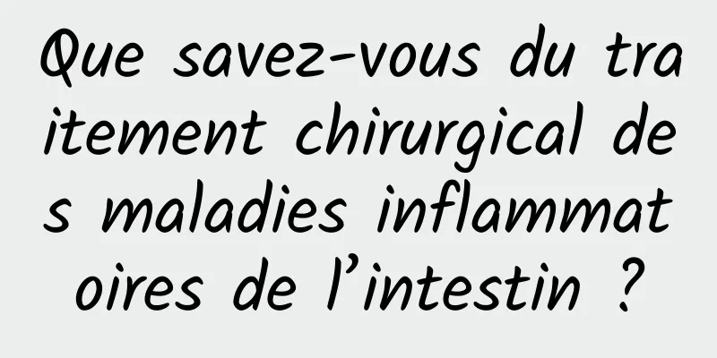 Que savez-vous du traitement chirurgical des maladies inflammatoires de l’intestin ?