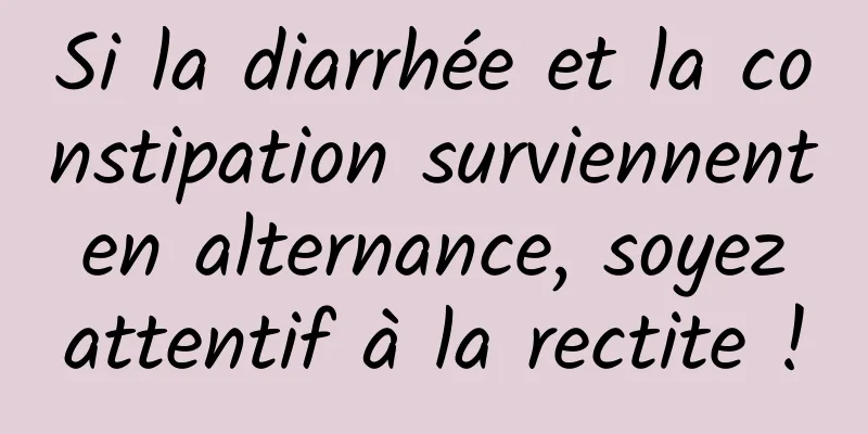 Si la diarrhée et la constipation surviennent en alternance, soyez attentif à la rectite !