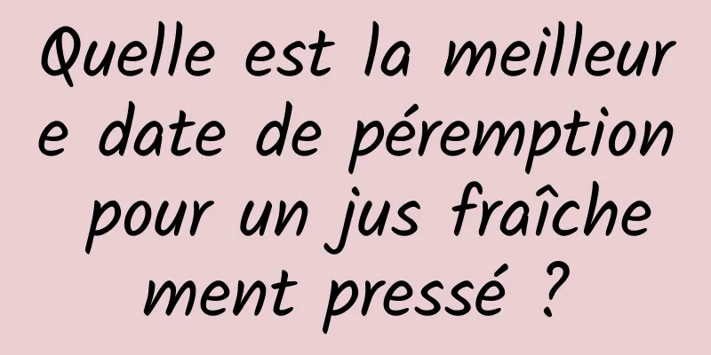 Quelle est la meilleure date de péremption pour un jus fraîchement pressé ?