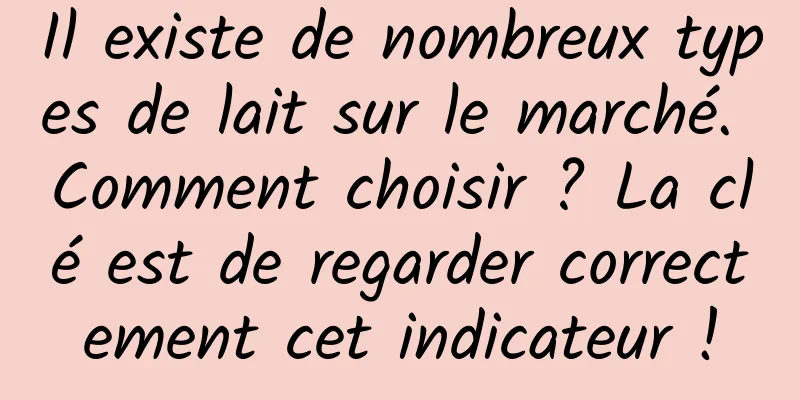 Il existe de nombreux types de lait sur le marché. Comment choisir ? La clé est de regarder correctement cet indicateur !