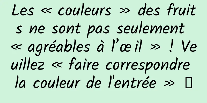 Les « couleurs » des fruits ne sont pas seulement « agréables à l’œil » ! Veuillez « faire correspondre la couleur de l'entrée » →
