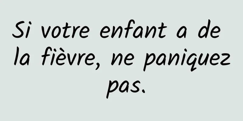Si votre enfant a de la fièvre, ne paniquez pas.