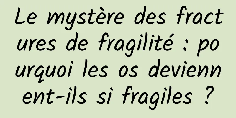 Le mystère des fractures de fragilité : pourquoi les os deviennent-ils si fragiles ?