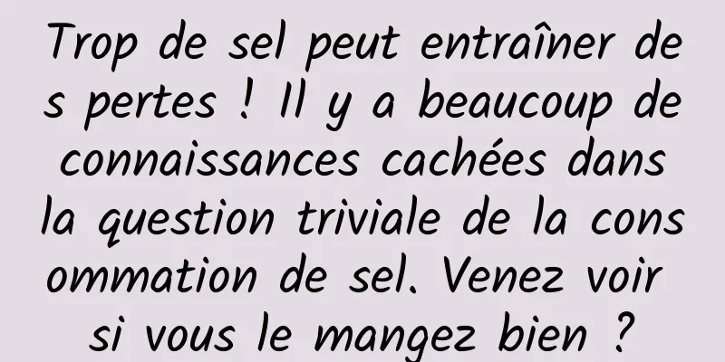 Trop de sel peut entraîner des pertes ! Il y a beaucoup de connaissances cachées dans la question triviale de la consommation de sel. Venez voir si vous le mangez bien ?