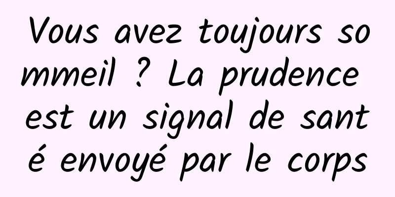 Vous avez toujours sommeil ? La prudence est un signal de santé envoyé par le corps