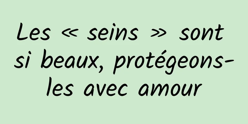 Les « seins » sont si beaux, protégeons-les avec amour