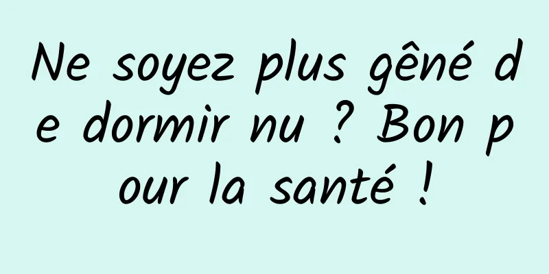 Ne soyez plus gêné de dormir nu ? Bon pour la santé !