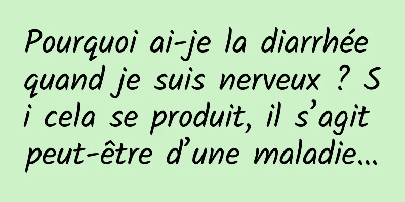 Pourquoi ai-je la diarrhée quand je suis nerveux ? Si cela se produit, il s’agit peut-être d’une maladie…