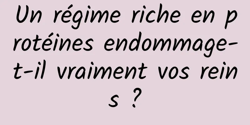 Un régime riche en protéines endommage-t-il vraiment vos reins ?