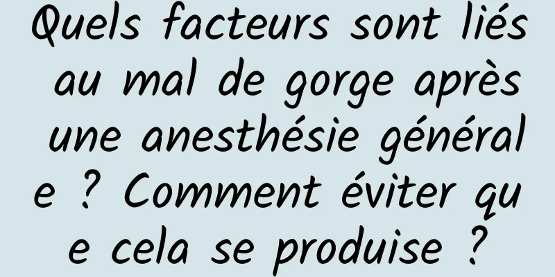 Quels facteurs sont liés au mal de gorge après une anesthésie générale ? Comment éviter que cela se produise ?