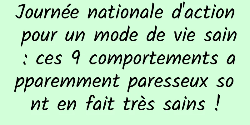 Journée nationale d'action pour un mode de vie sain : ces 9 comportements apparemment paresseux sont en fait très sains !