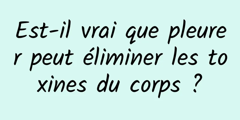 Est-il vrai que pleurer peut éliminer les toxines du corps ?