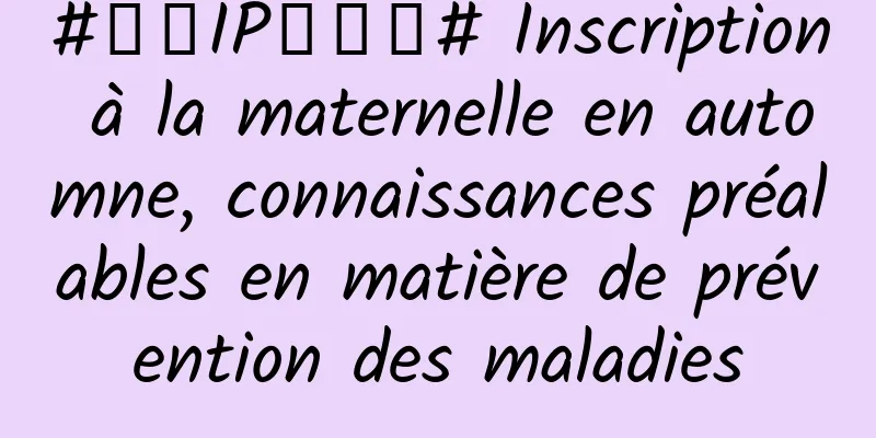 #千万IP创科普# Inscription à la maternelle en automne, connaissances préalables en matière de prévention des maladies