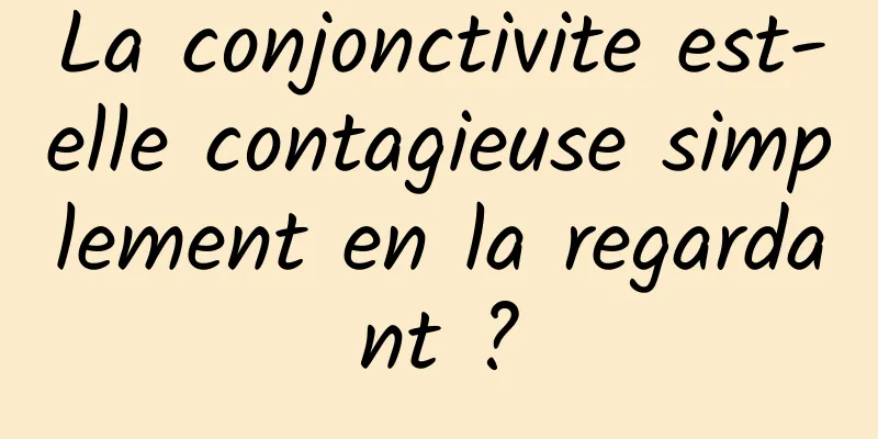 La conjonctivite est-elle contagieuse simplement en la regardant ?