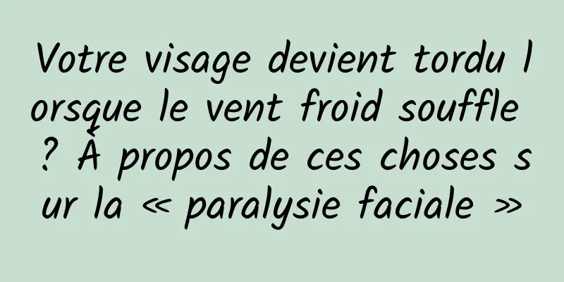Votre visage devient tordu lorsque le vent froid souffle ? À propos de ces choses sur la « paralysie faciale »