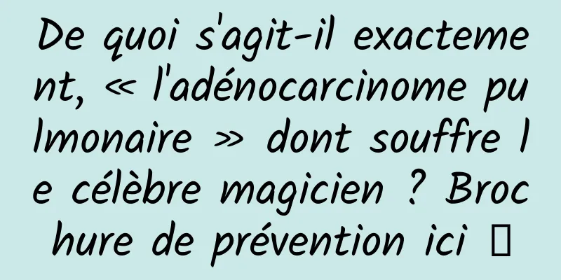 De quoi s'agit-il exactement, « l'adénocarcinome pulmonaire » dont souffre le célèbre magicien ? Brochure de prévention ici →