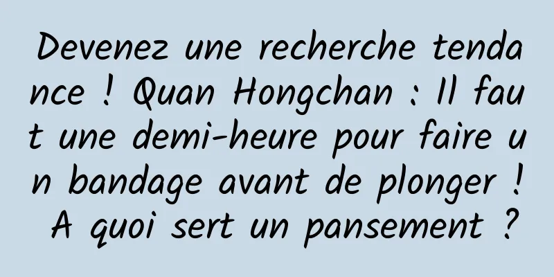 Devenez une recherche tendance ! Quan Hongchan : Il faut une demi-heure pour faire un bandage avant de plonger ! A quoi sert un pansement ?