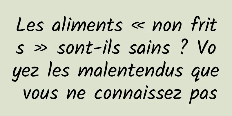 Les aliments « non frits » sont-ils sains ? Voyez les malentendus que vous ne connaissez pas