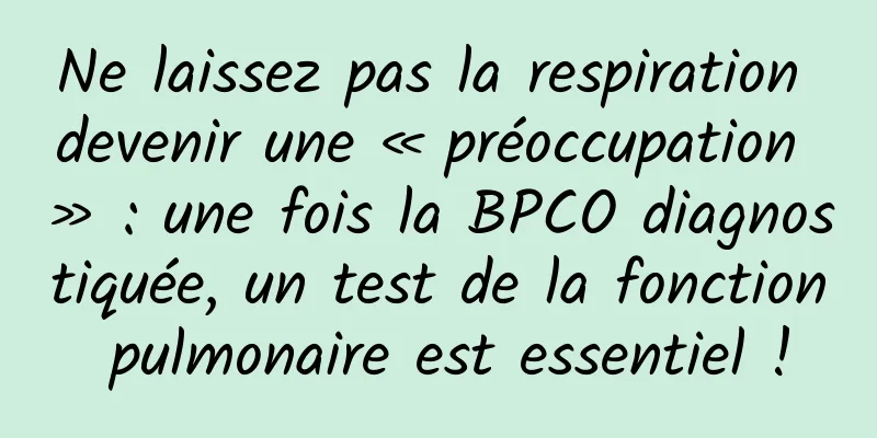 Ne laissez pas la respiration devenir une « préoccupation » : une fois la BPCO diagnostiquée, un test de la fonction pulmonaire est essentiel !